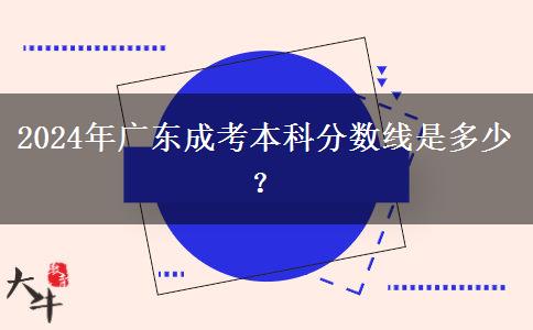 2024年廣東成考本科分數(shù)線是多少？