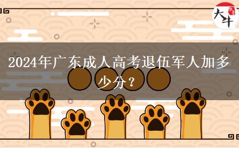 2024年廣東成人高考退伍軍人加多少分？