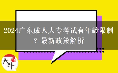 2024廣東成人大?？荚囉心挲g限制？最新政策解析