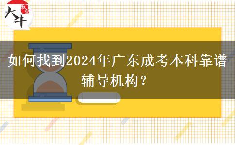 如何找到2024年廣東成考本科靠譜輔導(dǎo)機(jī)構(gòu)？
