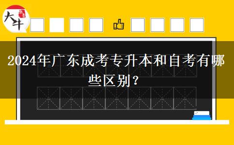 2024年廣東成考專升本和自考有哪些區(qū)別？