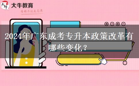 2024年廣東成考專升本政策改革有哪些變化？