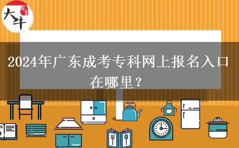 2024年廣東成考專科網(wǎng)上報(bào)名入口在哪里？