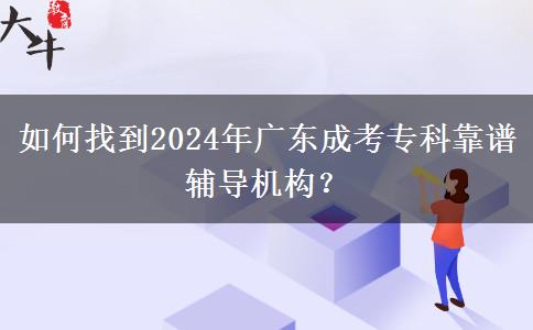 如何找到2024年廣東成考?？瓶孔V輔導(dǎo)機(jī)構(gòu)？