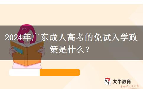 2024年廣東成人高考的免試入學(xué)政策是什么？