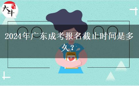 2024年廣東成考報名截止時間是多久？
