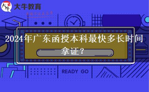 2024年廣東函授本科最快多長時(shí)間拿證？