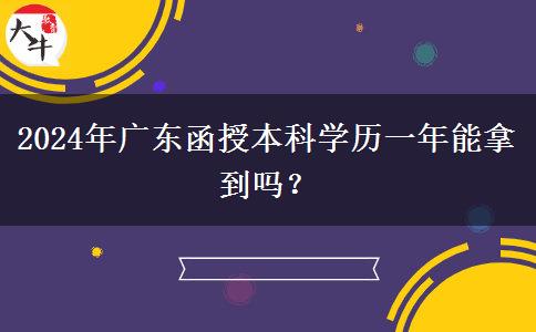 2024年廣東函授本科學歷一年能拿到嗎？