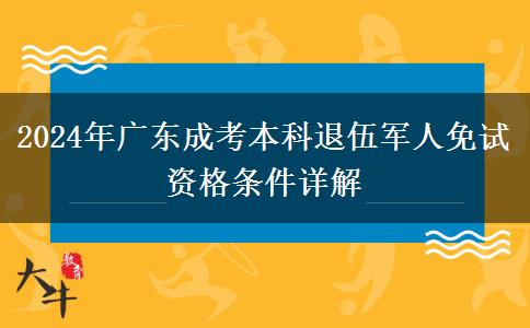 2024年廣東成考本科退伍軍人免試資格條件詳解 2024年廣東成考本科退伍軍人免試資格條件詳解