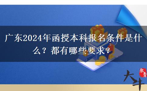 廣東2024年函授本科報(bào)名條件是什么？都有哪些要求？