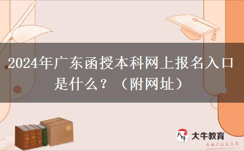 2024年廣東函授本科網(wǎng)上報(bào)名入口是什么？（附網(wǎng)址）