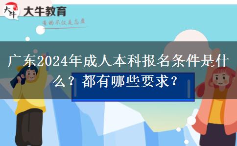 廣東2024年成人本科報(bào)名條件是什么？都有哪些要求？