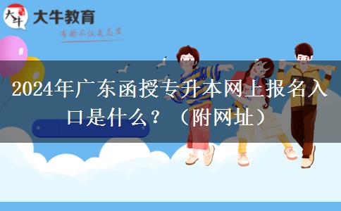 2024年廣東函授專升本網(wǎng)上報名入口是什么？（附網(wǎng)址）