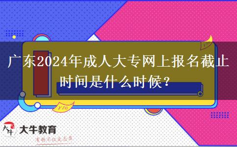 廣東2024年成人大專網(wǎng)上報(bào)名截止時(shí)間是什么時(shí)候？