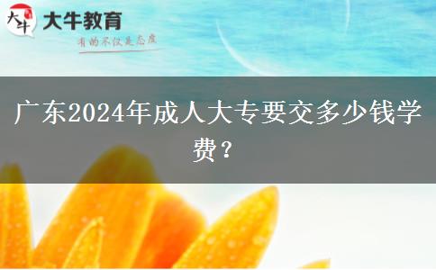 廣東2024年成人大專要交多少錢學(xué)費？