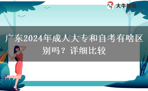 廣東2024年成人大專和自考有啥區(qū)別嗎？詳細比較