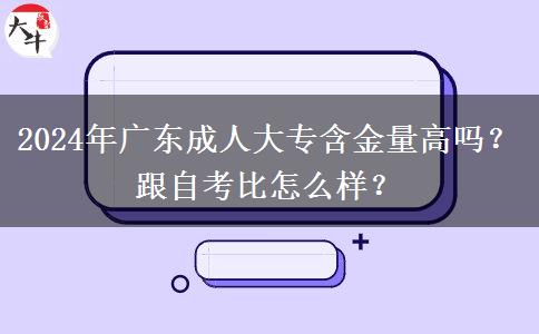 2024年廣東成人大專含金量高嗎？跟自考比怎么樣？