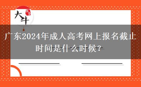廣東2024年成人高考網(wǎng)上報名截止時間是什么時候？