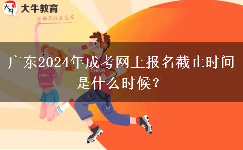 廣東2024年成考網(wǎng)上報(bào)名截止時(shí)間是什么時(shí)候？