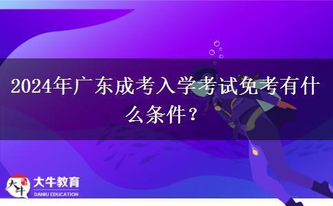 2024年廣東成考入學(xué)考試免考有什么條件？