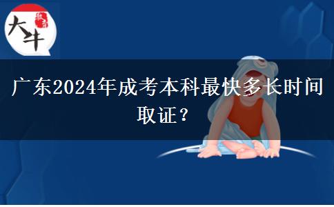 廣東2024年成考本科最快多長時間取證？