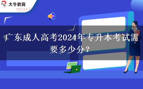 廣東成人高考2024年專(zhuān)升本考試需要多少分？