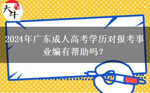 2024年廣東成人高考學歷對報考事業(yè)編有幫助嗎？