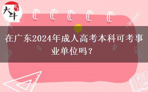 在廣東2024年成人高考本科可考事業(yè)單位嗎？