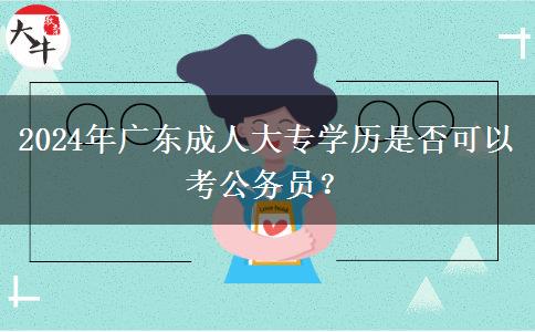 2024年廣東成人大專學歷是否可以考公務員？
