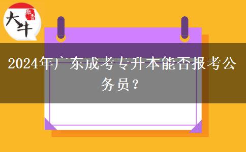 2024年廣東成考專升本能否報(bào)考公務(wù)員？