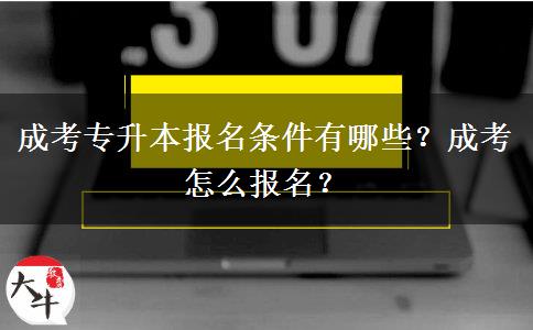 成考專升本報名條件有哪些？成考怎么報名？