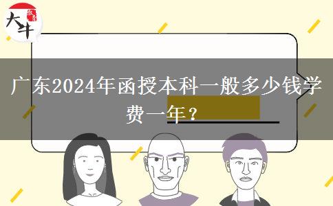 廣東2024年函授本科一般多少錢學(xué)費(fèi)一年？