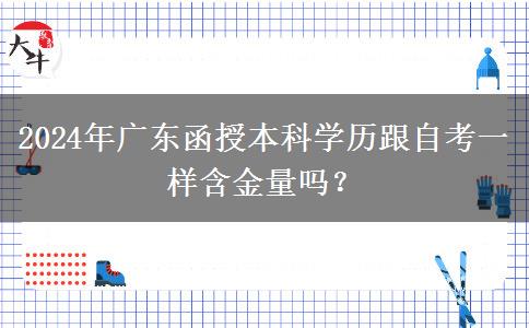 2024年廣東函授本科學(xué)歷跟自考一樣含金量嗎?