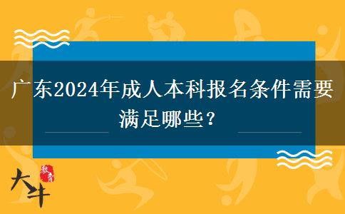 廣東2024年成人本科報(bào)名條件需要滿足哪些？