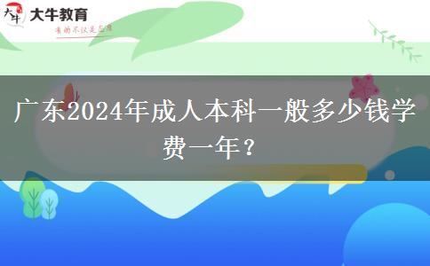 廣東2024年成人本科一般多少錢學(xué)費(fèi)一年？