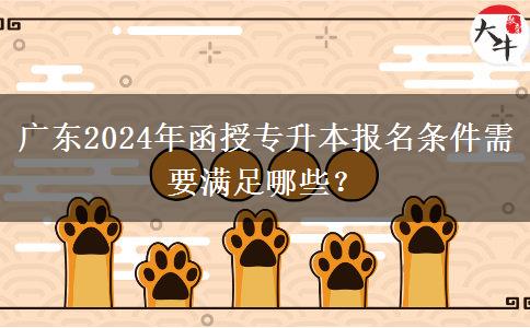 廣東2024年函授專升本報(bào)名條件需要滿足哪些？