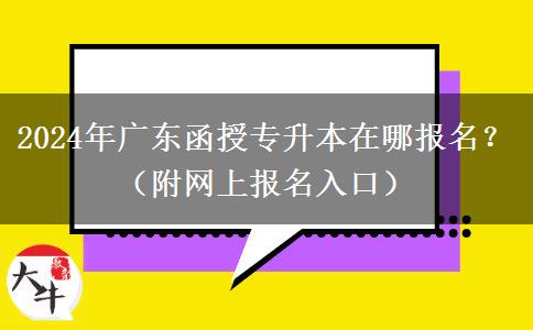 2024年廣東函授專升本在哪報(bào)名？（附網(wǎng)上報(bào)名入口）