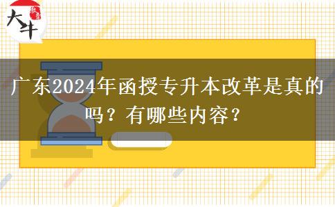 廣東2024年函授專升本改革是真的嗎？有哪些內容？