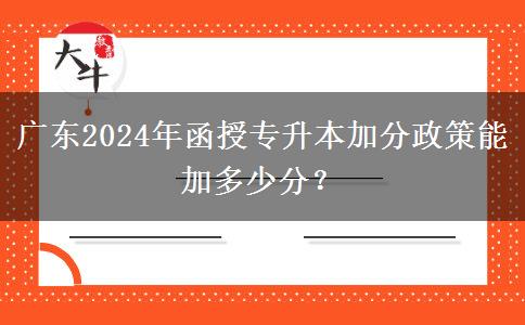 廣東2024年函授專升本加分政策能加多少分？