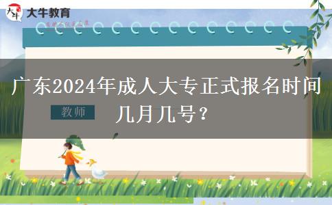 廣東2024年成人大專正式報名時間幾月幾號？