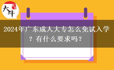 2024年廣東成人大專怎么免試入學(xué)？有什么要求嗎？