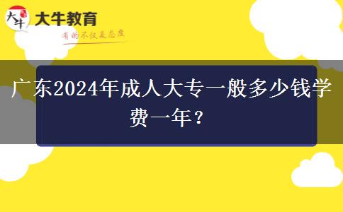 廣東2024年成人大專一般多少錢學(xué)費(fèi)一年？