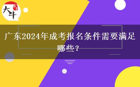 廣東2024年成考報(bào)名條件需要滿足哪些？