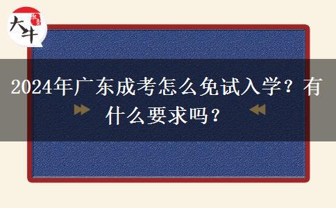 2024年廣東成考怎么免試入學？有什么要求嗎？