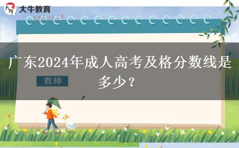 廣東2024年成人高考及格分數(shù)線是多少？