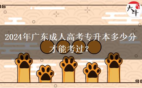 2024年廣東成人高考專升本多少分才能考過？