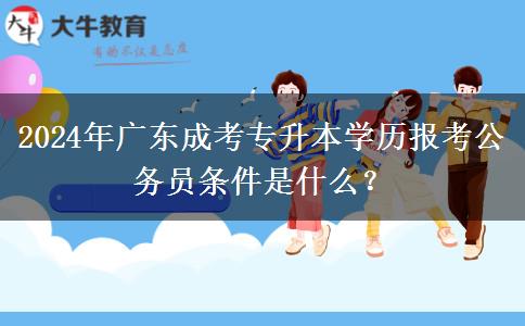 2024年廣東成考專升本學歷報考公務員條件是什么？