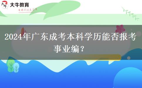 2024年廣東成考本科學(xué)歷能否報考事業(yè)編？