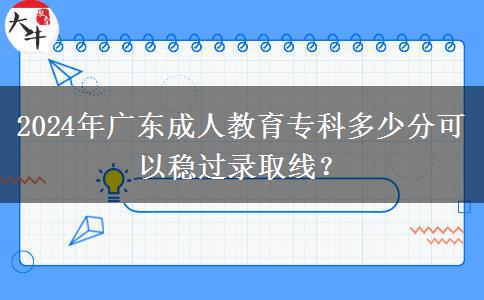 2024年廣東成人教育專科多少分可以穩(wěn)過錄取線？