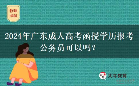 2024年廣東成人高考函授學(xué)歷報考公務(wù)員可以嗎？